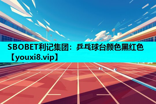 SBOBET利记集团：乒乓球台颜色黑红色