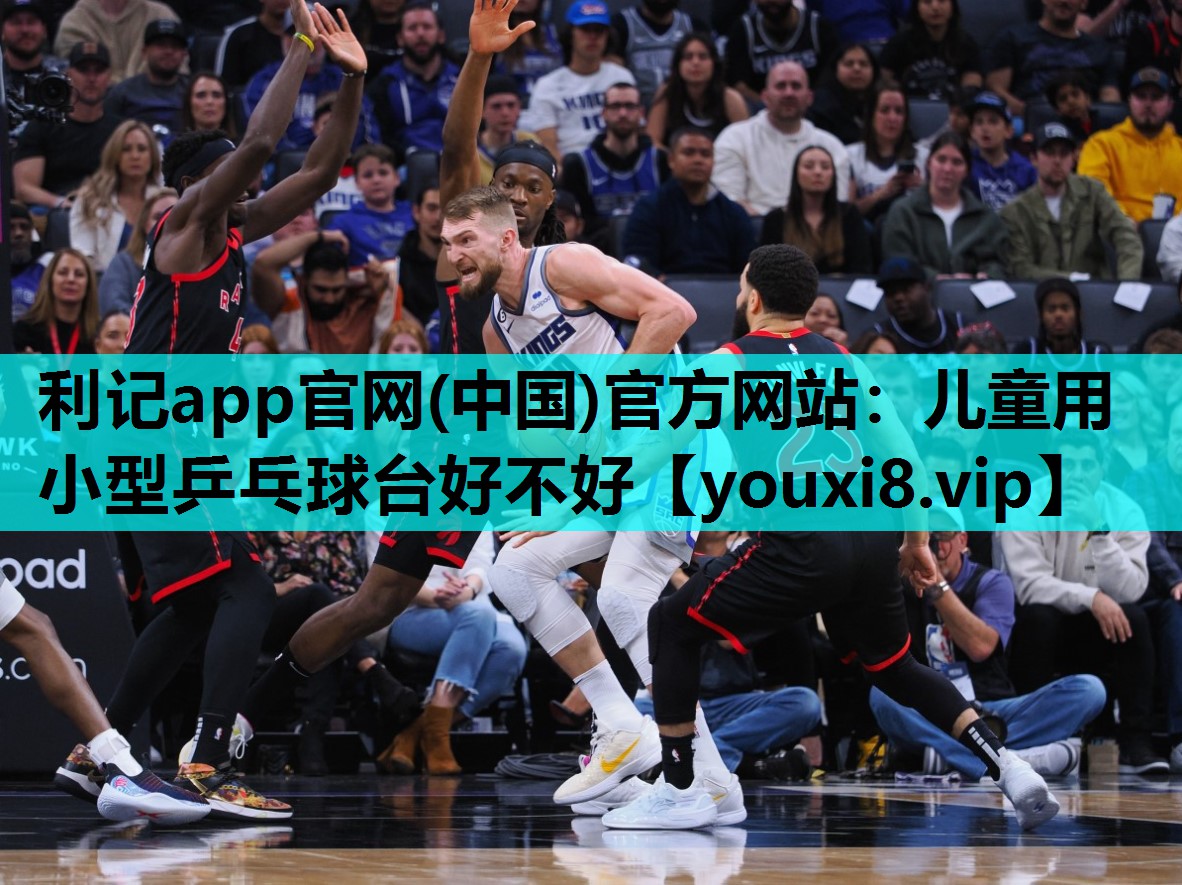 利记app官网(中国)官方网站：儿童用小型乒乓球台好不好