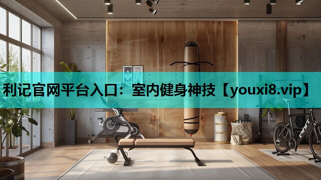 利记官网平台入口：室内健身神技