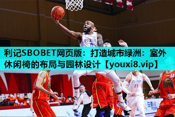 利记SBOBET网页版：打造城市绿洲：室外休闲椅的布局与园林设计