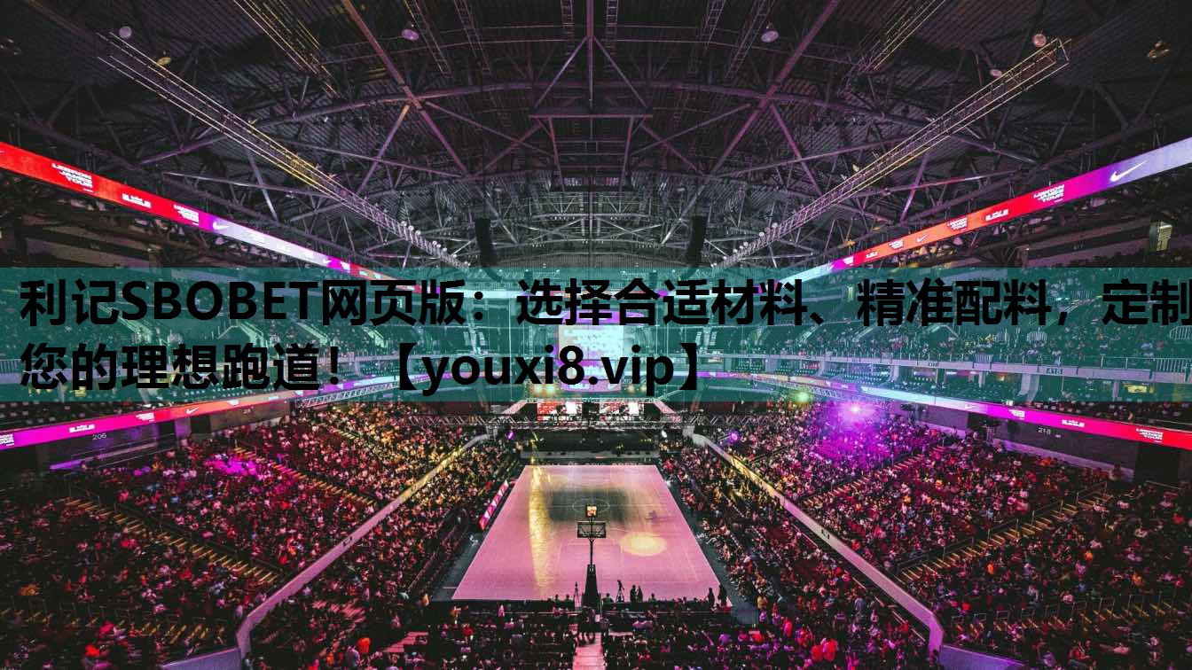 利记SBOBET网页版：选择合适材料、精准配料，定制您的理想跑道！