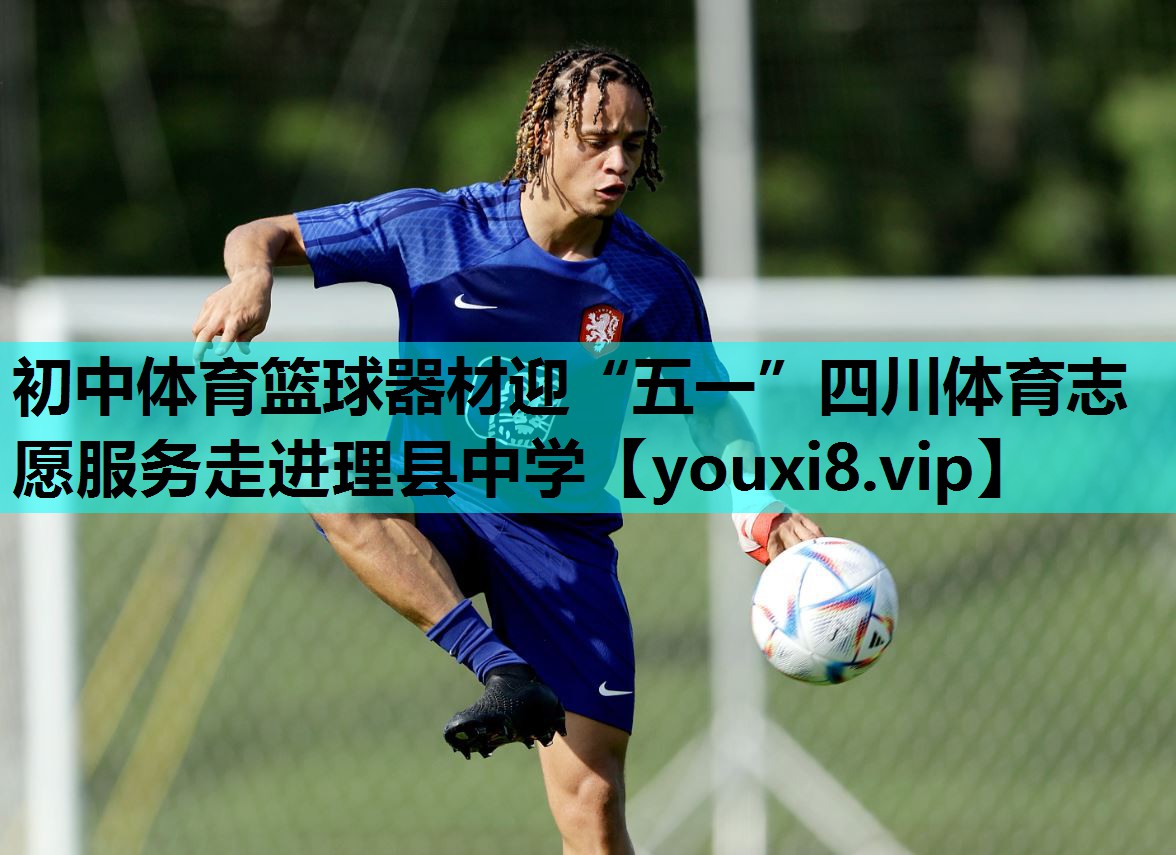 初中体育篮球器材迎“五一”四川体育志愿服务走进理县中学