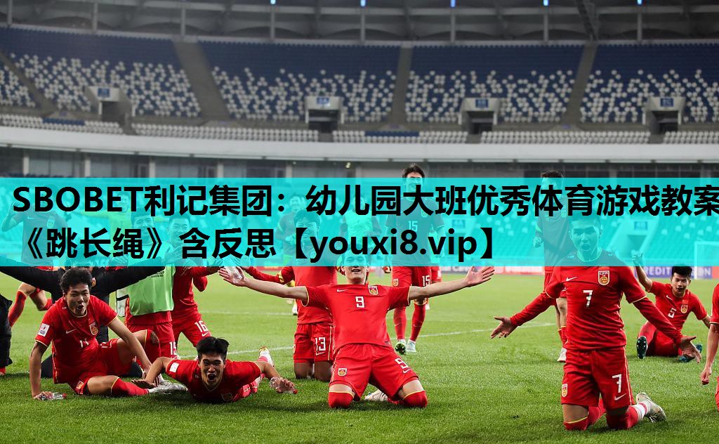 SBOBET利记集团：幼儿园大班优秀体育游戏教案《跳长绳》含反思