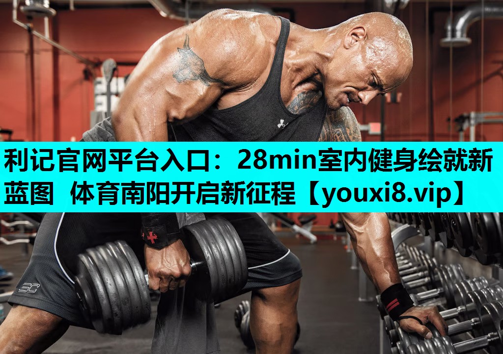 利记官网平台入口：28min室内健身绘就新蓝图 体育南阳开启新征程