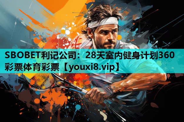 SBOBET利记公司：28天室内健身计划360彩票体育彩票