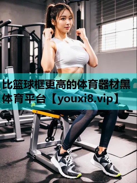 比篮球框更高的体育器材黑体育平台