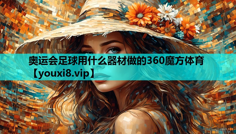 奥运会足球用什么器材做的360魔方体育
