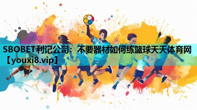 SBOBET利记公司：不要器材如何练篮球天天体育网