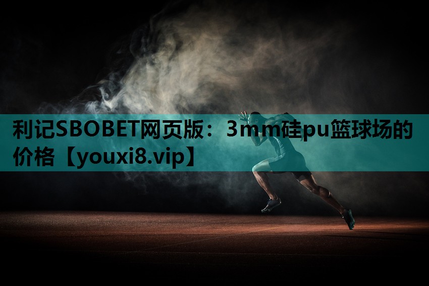 利记SBOBET网页版：3mm硅pu篮球场的价格