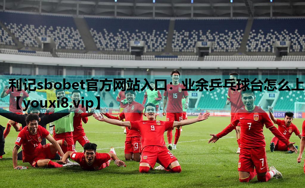 利记sbobet官方网站入口：业余乒乓球台怎么上