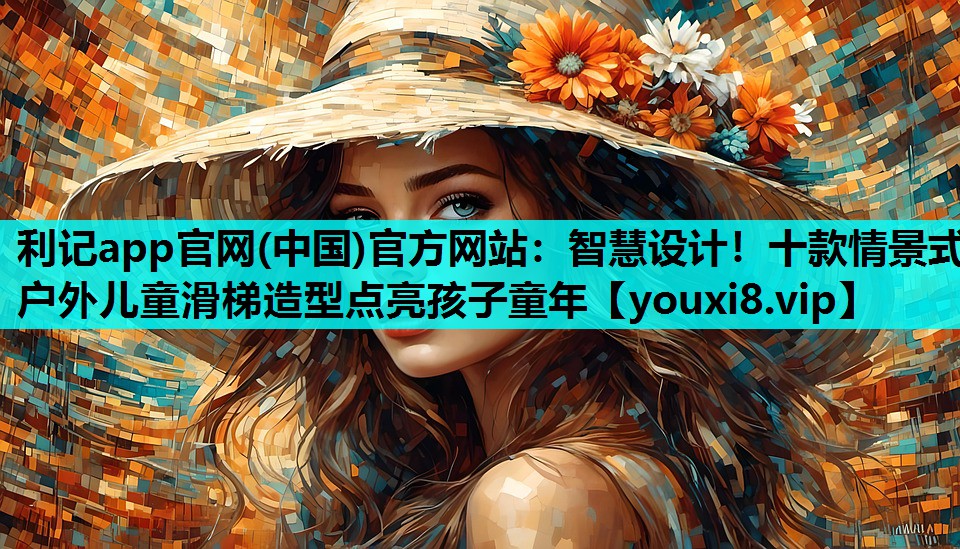 利记app官网(中国)官方网站：智慧设计！十款情景式户外儿童滑梯造型点亮孩子童年