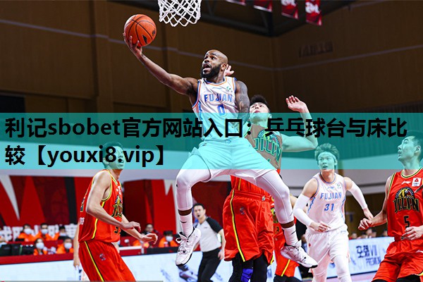 利记sbobet官方网站入口：乒乓球台与床比较