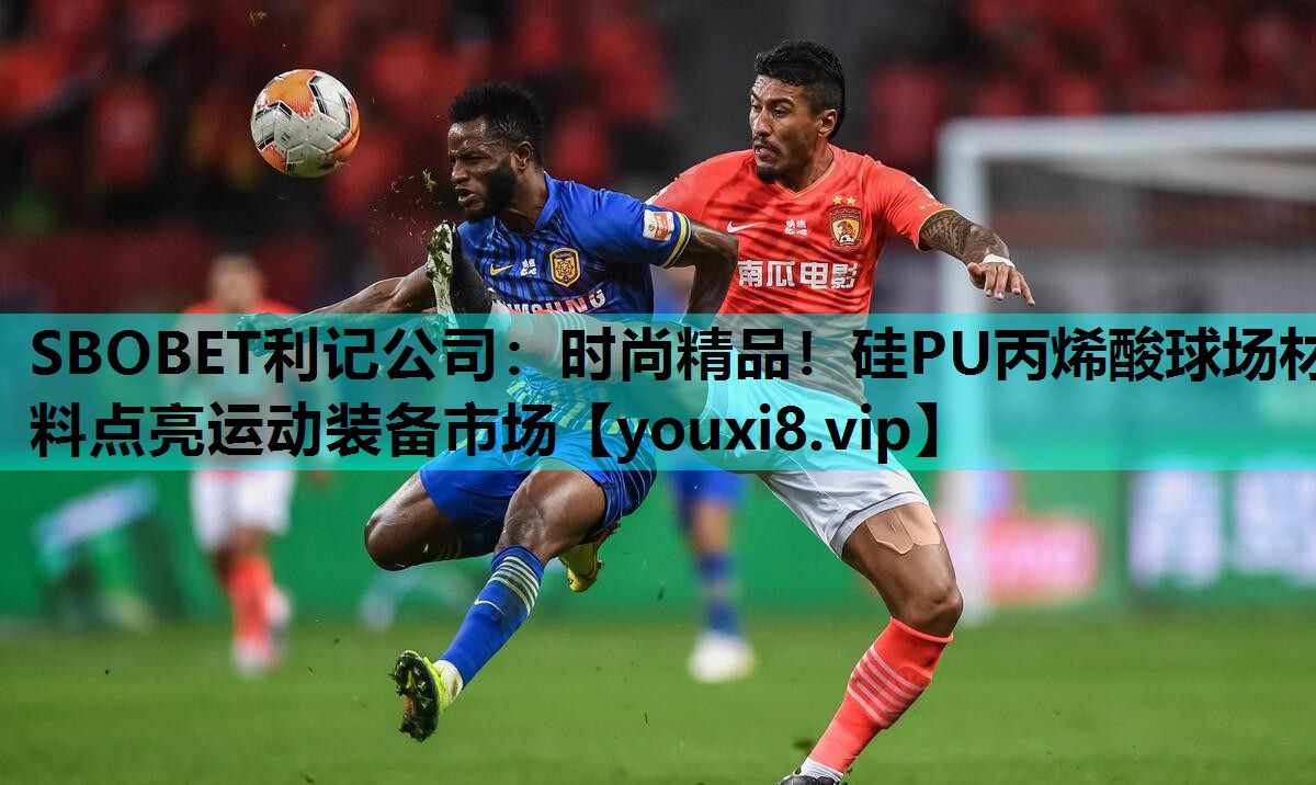 SBOBET利记公司：时尚精品！硅PU丙烯酸球场材料点亮运动装备市场