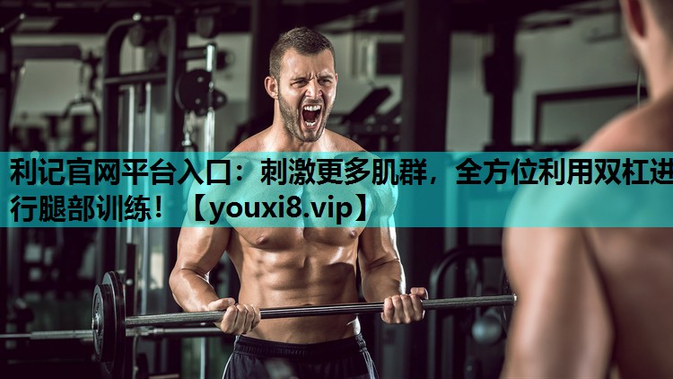 利记官网平台入口：刺激更多肌群，全方位利用双杠进行腿部训练！