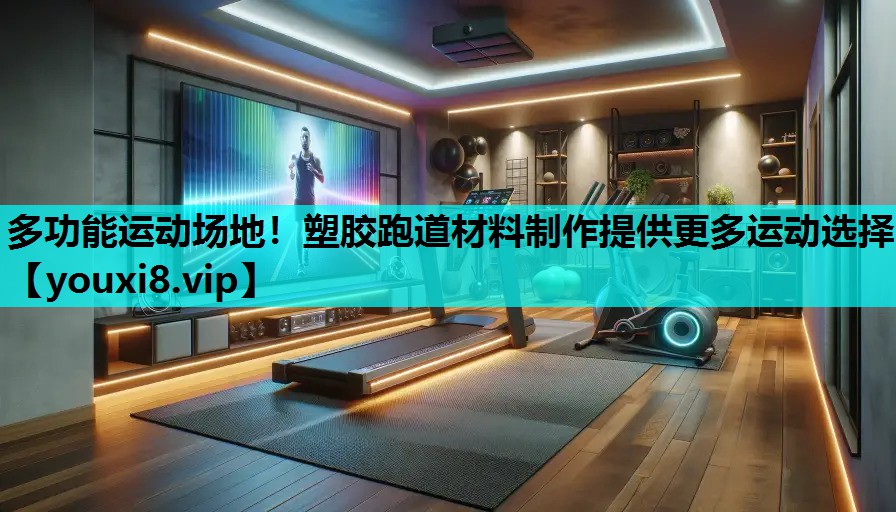 多功能运动场地！塑胶跑道材料制作提供更多运动选择