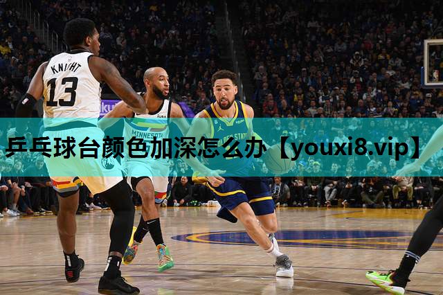 乒乓球台颜色加深怎么办